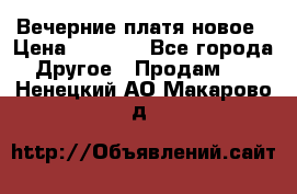 Вечерние платя новое › Цена ­ 3 000 - Все города Другое » Продам   . Ненецкий АО,Макарово д.